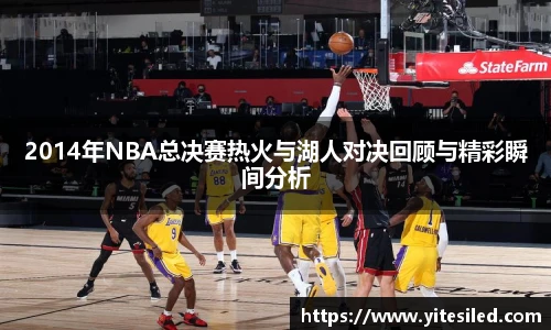 2014年NBA总决赛热火与湖人对决回顾与精彩瞬间分析
