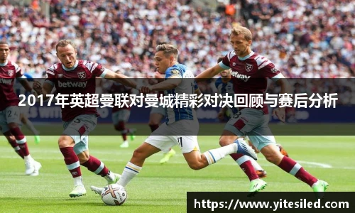 2017年英超曼联对曼城精彩对决回顾与赛后分析