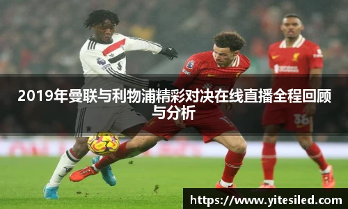 2019年曼联与利物浦精彩对决在线直播全程回顾与分析