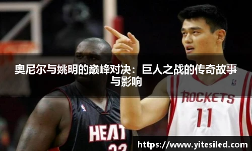 奥尼尔与姚明的巅峰对决：巨人之战的传奇故事与影响