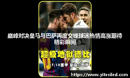巅峰对决皇马与巴萨再度交锋球迷热情高涨期待精彩瞬间