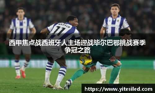 西甲焦点战西班牙人主场迎战毕尔巴鄂挑战赛季争冠之路